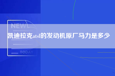 凯迪拉克atsl的发动机原厂马力是多少