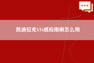 凯迪拉克XT6感应雨刷怎么用