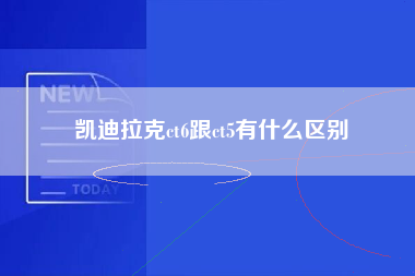 凯迪拉克ct6跟ct5有什么区别