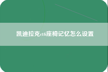 凯迪拉克ct6座椅记忆怎么设置