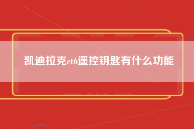 凯迪拉克ct6遥控钥匙有什么功能