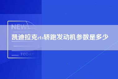 凯迪拉克cts轿跑发动机参数是多少