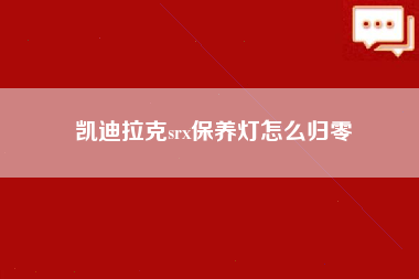 凯迪拉克srx保养灯怎么归零