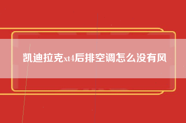 凯迪拉克xt4后排空调怎么没有风