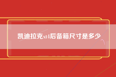 凯迪拉克xt4后备箱尺寸是多少