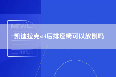 凯迪拉克xt4后排座椅可以放倒吗