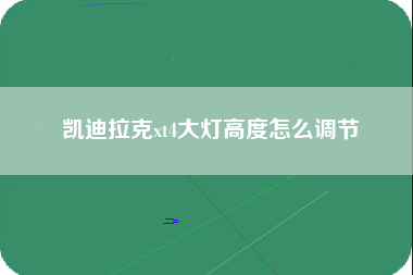 凯迪拉克xt4大灯高度怎么调节