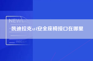 凯迪拉克xt4安全座椅接口在哪里