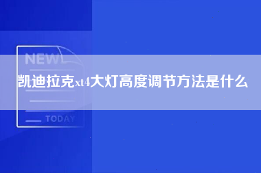 凯迪拉克xt4大灯高度调节方法是什么