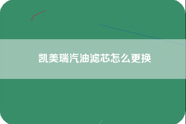 凯美瑞汽油滤芯怎么更换