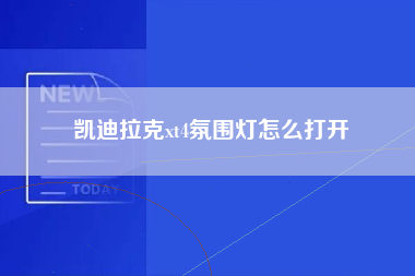 凯迪拉克xt4氛围灯怎么打开