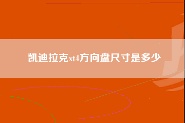 凯迪拉克xt4方向盘尺寸是多少