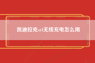 凯迪拉克xt4无线充电怎么用