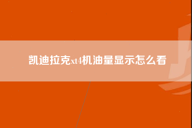 凯迪拉克xt4机油量显示怎么看