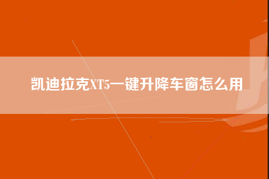 凯迪拉克XT5一键升降车窗怎么用