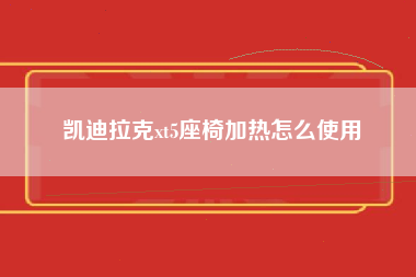 凯迪拉克xt5座椅加热怎么使用