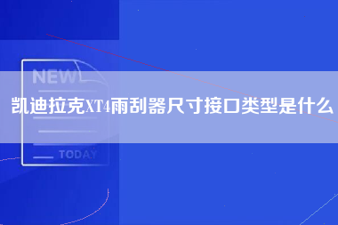 凯迪拉克XT4雨刮器尺寸接口类型是什么