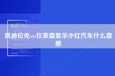 凯迪拉克xts仪表盘显示小红汽车什么意思