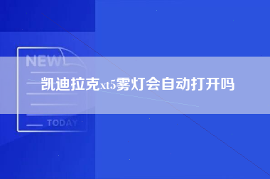 凯迪拉克xt5雾灯会自动打开吗