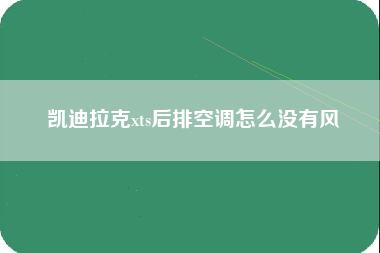 凯迪拉克xts后排空调怎么没有风