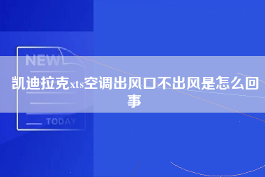 凯迪拉克xts空调出风口不出风是怎么回事