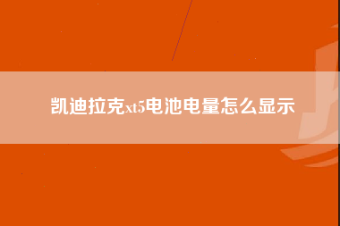 凯迪拉克xt5电池电量怎么显示