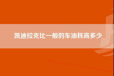 凯迪拉克比一般的车油耗高多少