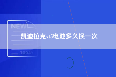 凯迪拉克xt5电池多久换一次