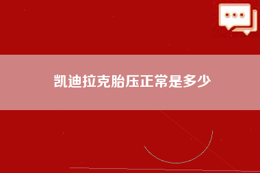 凯迪拉克胎压正常是多少