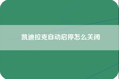 凯迪拉克自动启停怎么关闭