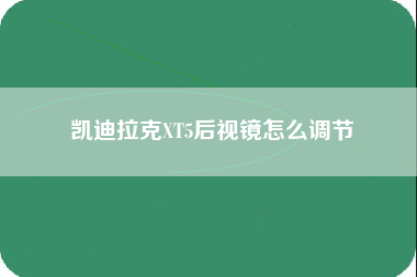 凯迪拉克XT5后视镜怎么调节