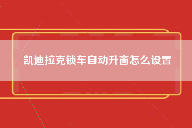 凯迪拉克锁车自动升窗怎么设置