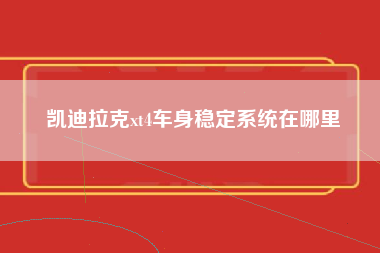 凯迪拉克xt4车身稳定系统在哪里