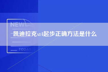 凯迪拉克xt4起步正确方法是什么