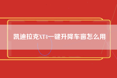 凯迪拉克XT4一键升降车窗怎么用