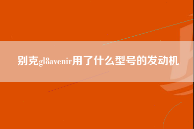 别克gl8avenir用了什么型号的发动机