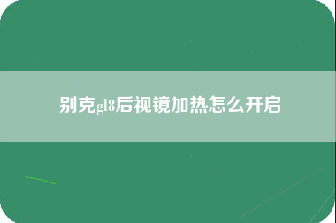 别克gl8后视镜加热怎么开启