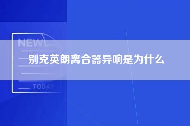 别克英朗离合器异响是为什么