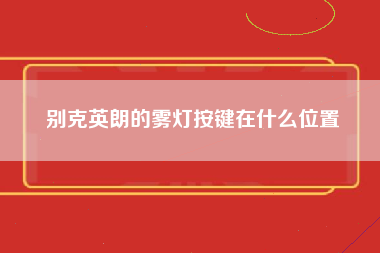 别克英朗的雾灯按键在什么位置