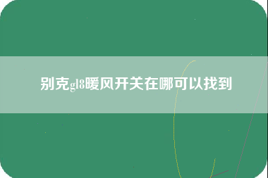 别克gl8暖风开关在哪可以找到