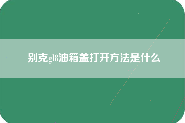 别克gl8油箱盖打开方法是什么