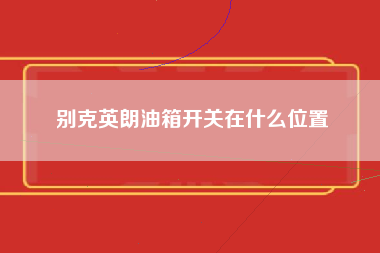 别克英朗油箱开关在什么位置