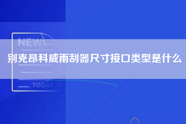 别克昂科威雨刮器尺寸接口类型是什么