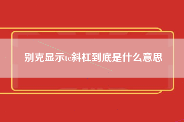 别克显示tc斜杠到底是什么意思