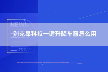 别克昂科拉一键升降车窗怎么用