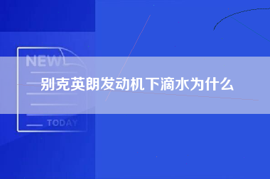 别克英朗发动机下滴水为什么