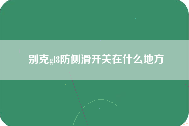 别克gl8防侧滑开关在什么地方