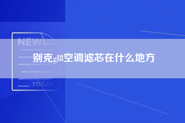 别克gl8空调滤芯在什么地方