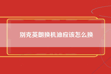 别克英朗换机油应该怎么换