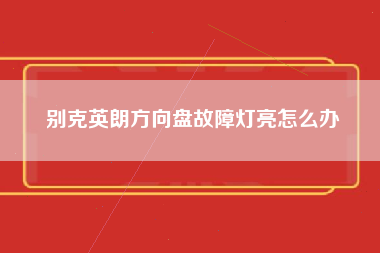 别克英朗方向盘故障灯亮怎么办